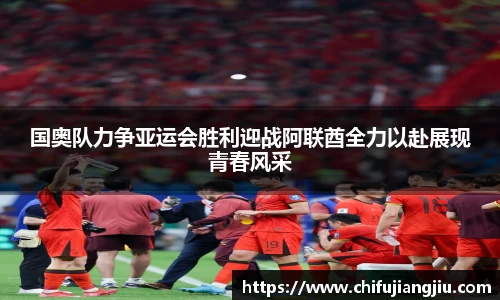 beats365国奥队力争亚运会胜利迎战阿联酋全力以赴展现青春风采