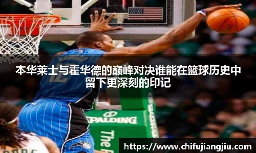 beats365本华莱士与霍华德的巅峰对决谁能在篮球历史中留下更深刻的印记